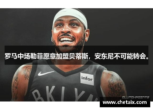 罗马中场勒菲愿意加盟贝蒂斯，安东尼不可能转会。